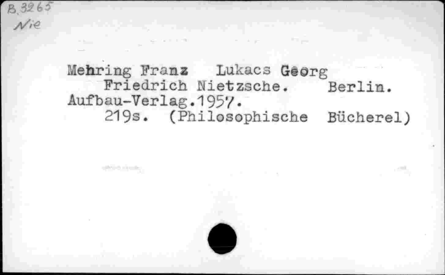 ﻿Mehring Franz Lukacs Georg
Friedrich Nietzsche. Berlin.
Aufbau-Verlag.1957•
219s. (Philosophische Bücherei)